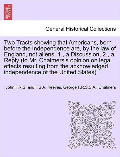 Cover for Reeves, John F R S and F S a · Two Tracts Showing That Americans, Born Before the Independence Are, by the Law of England, Not Aliens. 1., a Discussion, 2., a Reply (To Mr. Chalmers (Paperback Bog) (2011)