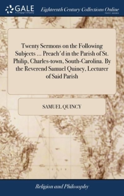Cover for Samuel Quincy · Twenty Sermons on the Following Subjects ... Preach'd in the Parish of St. Philip, Charles-town, South-Carolina. By the Reverend Samuel Quincy, Lecturer of Said Parish (Hardcover Book) (2018)