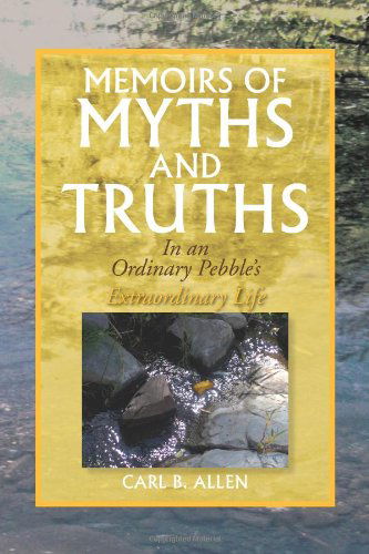 Memoirs of Myths and Truths: in an Ordinary Pebble's Extraordinary Life - Carl B. Allen - Books - Xlibris - 9781436325547 - June 9, 2009
