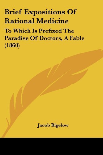 Brief Expositions of Rational Medicine: to Which is Prefixed the Paradise of Doctors, a Fable (1860) - Jacob Bigelow - Bøger - Kessinger Publishing, LLC - 9781436792547 - 29. juni 2008