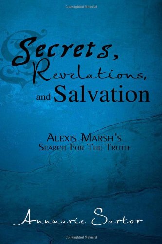 Secrets, Revelations, and Salvation: Alexis Marsh's Search for the Truth - Annmarie Sartor - Books - Xlibris, Corp. - 9781462896547 - December 13, 1901