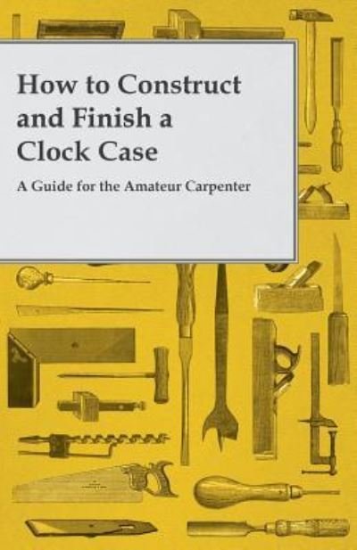 Cover for Anon. · How to Construct and Finish a Clock Case - a Guide for the Amateur Carpenter (Paperback Bog) (2014)