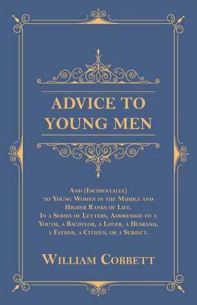 Cover for William Cobbett · Advice to Young Men - And (Incidentally) to Young Women in the Middle and Higher Ranks of Life. In a Series of Letters, Addressed to a Youth, a Bachelor, a Lover, a Husband, a Father, a Citizen, or a Subject. (Paperback Book) (2016)