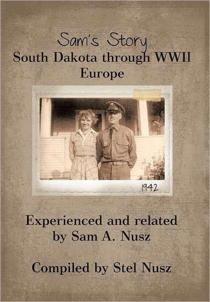 Cover for Sam A. Nusz · Sam's Story: South Dakota Through Wwii Europe (Hardcover bog) (2012)