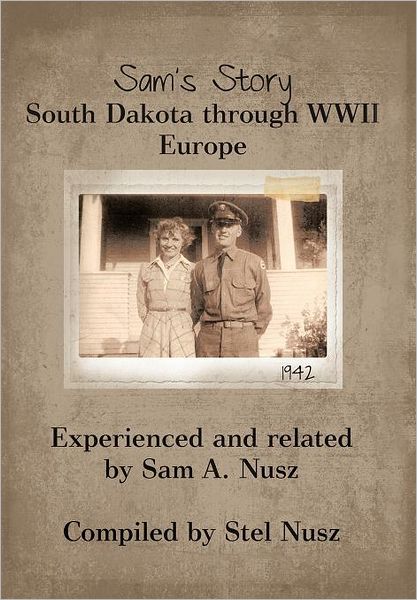 Cover for Sam A. Nusz · Sam's Story: South Dakota Through Wwii Europe (Hardcover Book) (2012)