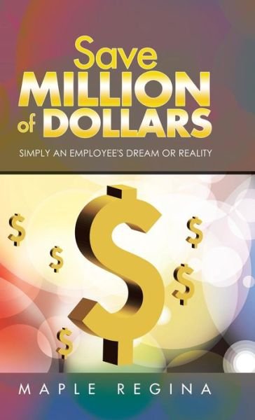 Cover for Maple Regina · Save Million of Dollars: Simply an Employee's Dream or Reality (Hardcover Book) (2014)