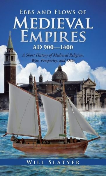 Cover for Will Slatyer · Ebbs and Flows of Medieval Empires, Ad 900-1400: a Short History of Medieval Religion, War, Prosperity, and Debt (Hardcover Book) (2014)