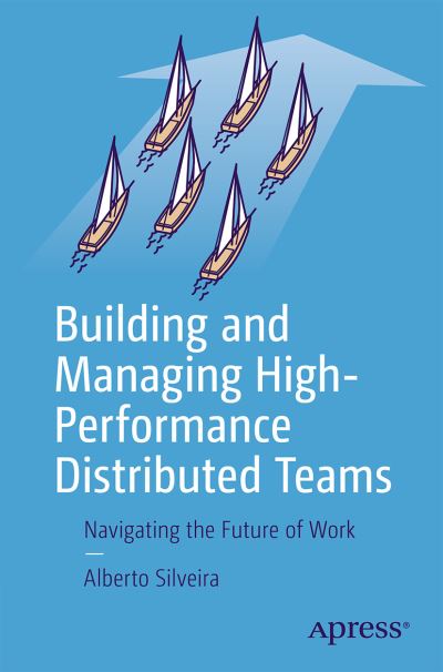 Cover for Alberto S. Silveira Jr. · Building and Managing High-Performance Distributed Teams: Navigating the Future of Work (Paperback Book) [1st edition] (2021)