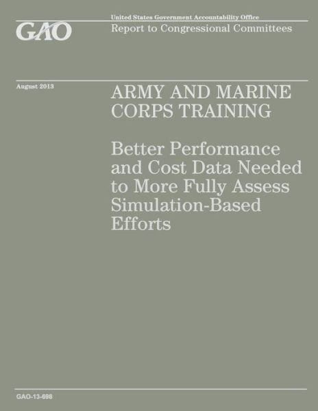 Cover for Government Accountability Office · Army and Marine Corps Training: Better Performance and Cost Data Needed to More Fully Assess Simulation-based Efforts (Paperback Book) (2014)