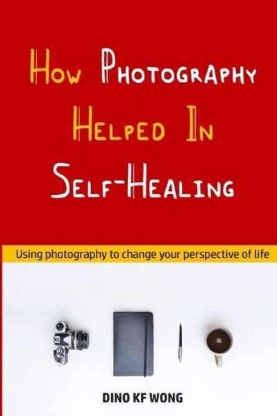 Cover for Dino Kf Wong · How Photography Helped in Self-healing (Taschenbuch) (2015)