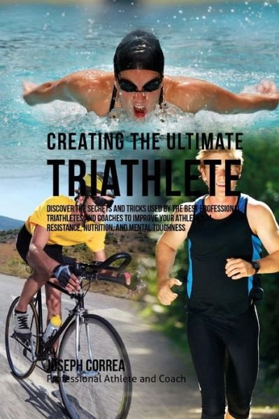 Cover for Correa (Professional Athlete and Coach) · Creating the Ultimate Triathlete: Discover the Secrets and Tricks Used by the Best Professional Triathletes and Coaches to Improve Your Athleticism, R (Pocketbok) (2015)