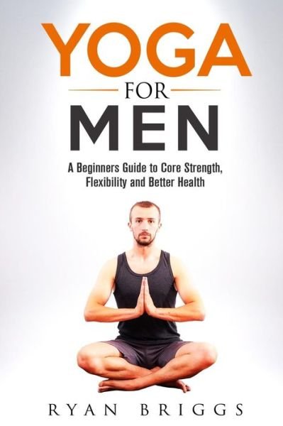 Cover for Ryan Briggs · Yoga for Men: a Beginners Guide to Core Strength, Flexibility and Better Health (Pocketbok) (2015)