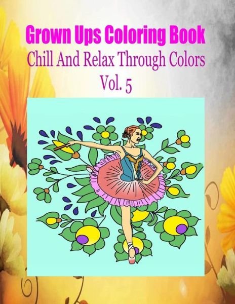 Cover for Rodney Ballweg · Grown Ups Coloring Book Chill and Relax Through Colors Vol. 5 Mandalas (Paperback Book) (2016)