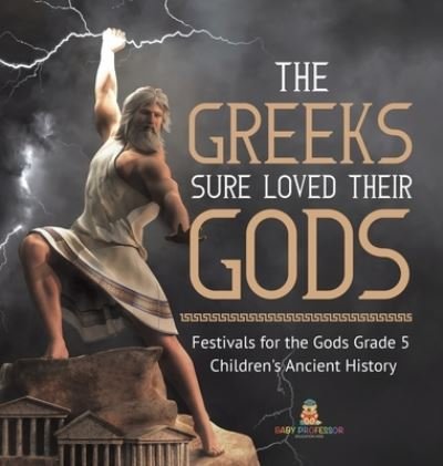 Cover for Baby Professor · The Greeks Sure Loved Their Gods Festivals for the Gods Grade 5 Children's Ancient History (Hardcover Book) (2021)