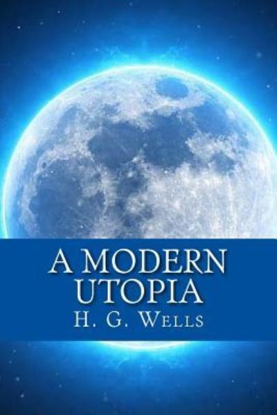 A Modern Utopia - H G Wells - Books - Createspace Independent Publishing Platf - 9781547007547 - May 29, 2017