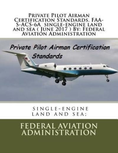 Cover for Federal Aviation Administration · Private Pilot Airman Certification Standards. Faa-S-Acs-6a Single-Engine Land and Sea ( June 2017 ) by (Pocketbok) (2017)