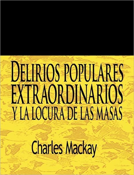 Cover for Charles Mackay · Delirios Populares Extraordinarios Y La Locura De Las Masas / Extraordinary Popular Delusions and the Madness of Crowds (Paperback Bog) [Spanish edition] (2011)