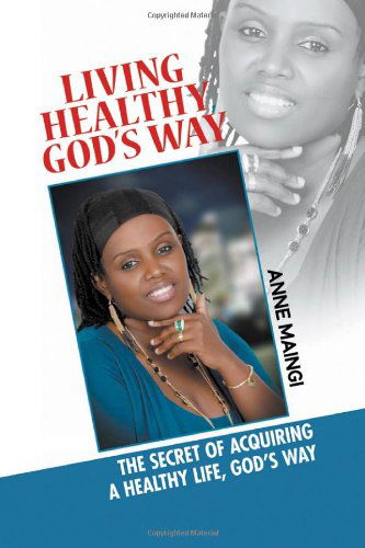 Cover for Anne Maingi · Living Healthy, God's Way: the Secret of Acquiring a Healthy Life, God's Way (Paperback Book) (2013)