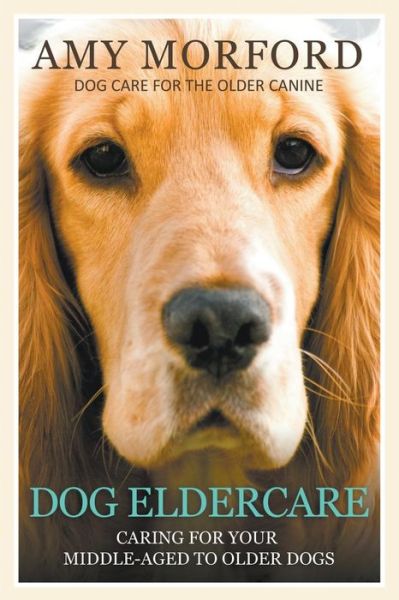 Cover for Amy Morford · Dog Eldercare: Caring for Your Middle Aged to Older Dog: Dog Care for the Older Canine (Paperback Book) (2014)