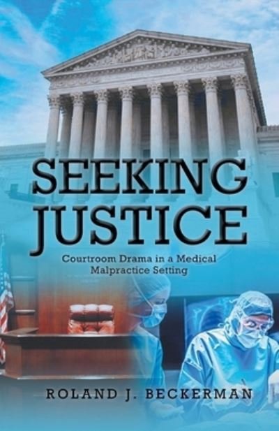 Roland J Beckerman · Seeking Justice: Courtroom Drama in a Medical Malpractice Setting (Paperback Book) (2021)