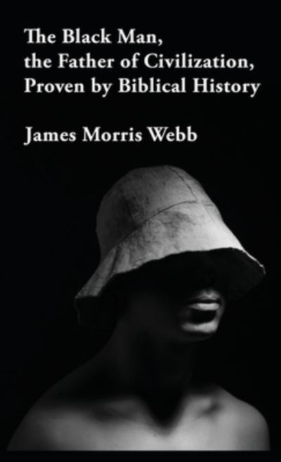 Cover for James Morris Webb · The Black Man, the Father of Civilization Proven by Biblical History Hardcover (Gebundenes Buch) (2022)