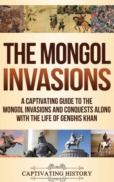 Cover for Captivating History · The Mongol Invasions : A Captivating Guide to the Mongol Invasions and Conquests along with the Life of Genghis Khan (Hardcover Book) (2019)