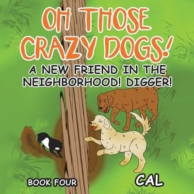 Oh Those Crazy Dogs!: A New Friend in the Neighborhood! Digger! - Cal - Bøger - Xlibris Us - 9781664195547 - 31. oktober 2021