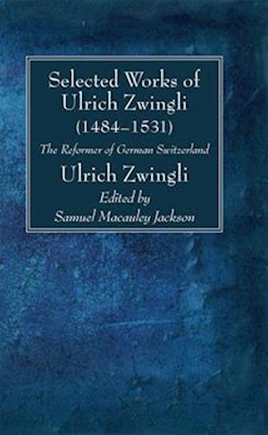 Selected Works of Huldreich Zwingli - Ulrich Zwingli - Bøger - Wipf & Stock Publishers - 9781725265547 - 6. november 2024