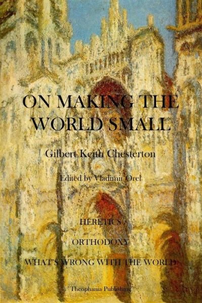 Cover for Gilbert Keith Chesterton · On Making the World Small: Heretics,  Orthodoxy, What's Wrong with the World (Pocketbok) (2011)