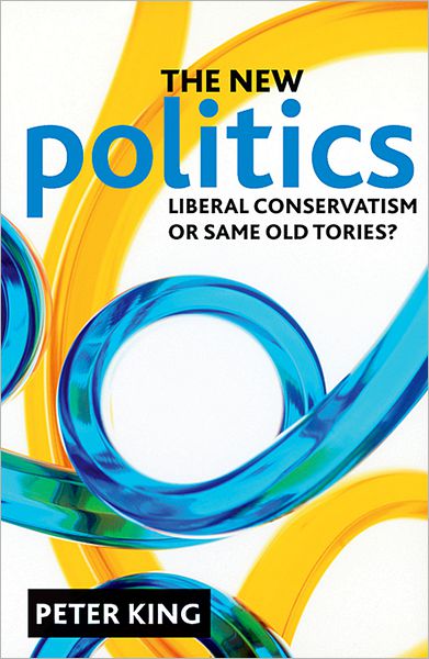 Cover for King, Peter (Department of Public Policy, De Montfort University) · The new politics: Liberal Conservatism or same old Tories? (Hardcover Book) (2011)