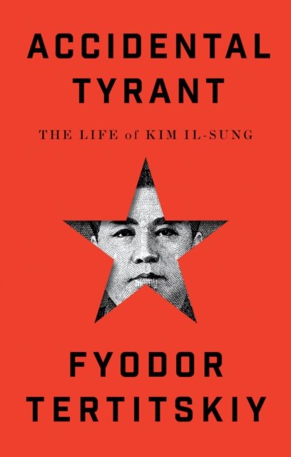 Cover for Fyodor Tertitskiy · Accidental Tyrant: The Life of Kim Il-sung (Hardcover Book) (2025)