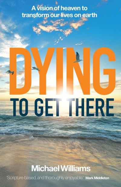 Dying to Get There: A vision of heaven to transform our lives on earth - Michael Williams - Books - Instant Apostle - 9781912726547 - January 21, 2022