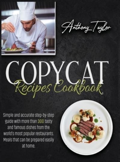 Copycat Recipes Cookbook: Simple And Accurate Step-By-Step Guide With More Than 300 Tasty And Famous Dishes From The World's Most Popular Restaurants. Meals That Can Be Prepared Easily At Home. - Anthony Taylor - Books - Aicem Ltd - 9781914016547 - December 24, 2020