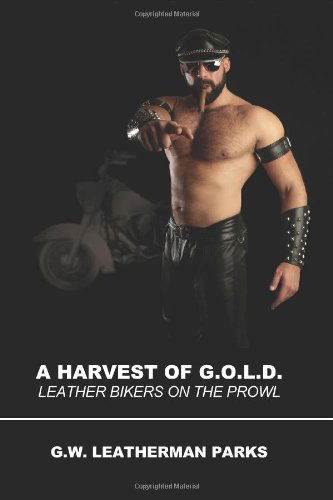 A Harvest of G.o.l.d.: Leather Bikers on the Prowl - G.w. Leatherman Parks - Books - Nazca Plains - 9781935509547 - March 15, 2010