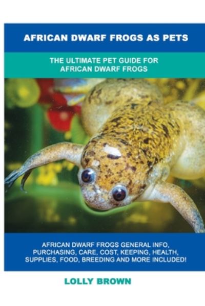 Cover for Lolly Brown · African Dwarf Frogs as Pets: The Ultimate Pet Guide for African Dwarf Frogs (Paperback Book) (2020)