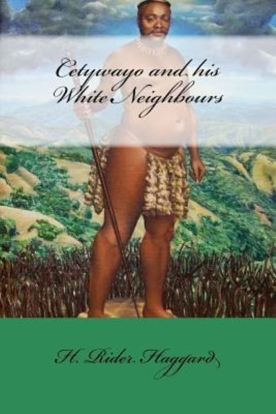 Cetywayo and his White Neighbours - Sir H Rider Haggard - Libros - Createspace Independent Publishing Platf - 9781975675547 - 22 de agosto de 2017