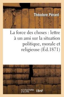 Cover for Perard-t · La Force Des Choses: Lettre a Un Ami Sur La Situation Politique, Morale et Religieuse De La France (Paperback Book) [French edition] (2013)