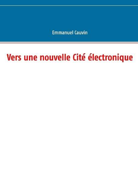 Cover for Emmanuel Cauvin · Vers une nouvelle Cite electronique (Paperback Book) (2016)