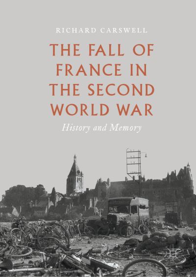Cover for Richard Carswell · The Fall of France in the Second World War: History and Memory (Hardcover Book) [1st ed. 2019 edition] (2019)
