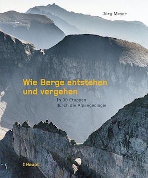 Wie Berge entstehen und vergehen - Jürg Meyer - Kirjat - Haupt Verlag AG - 9783258082547 - maanantai 6. syyskuuta 2021