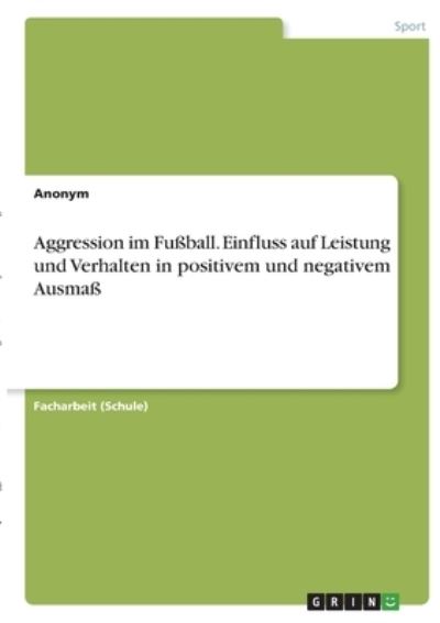 Cover for Anonym · Aggression im Fussball. Einfluss auf Leistung und Verhalten in positivem und negativem Ausmass (Taschenbuch) (2021)