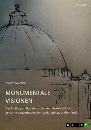 Cover for Nikolas Nimptsch · Monumentale Visionen. Der Einfluss antiker roemischer Architektur auf das geplante Bauvorhaben der Welthauptstadt Germania (Paperback Book) (2021)