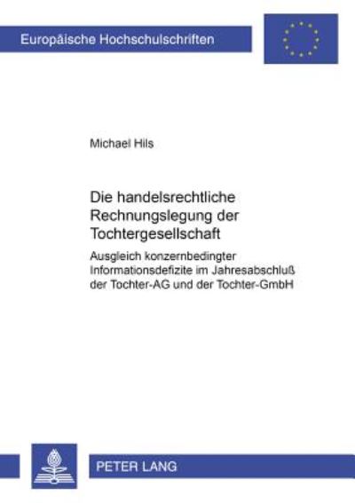 Cover for Michael Hils · Die Handelsrechtliche Rechnungslegung Der Tochtergesellschaft: Ausgleich Konzernbedingter Informationsdefizite Im Jahresabschluß Der Tochter-AG Und Der Tochter-Gmbh - Europaeische Hochschulschriften Recht (Paperback Book) [German edition] (2001)