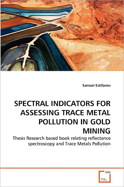 Cover for Samuel Estifanos · Spectral Indicators for Assessing Trace Metal Pollution in Gold Mining: Thesis Research Based Book Relating Reflectance Spectroscopy and Trace Metals Pollution (Paperback Book) (2011)