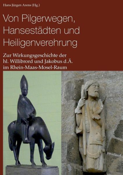 Cover for Hans Jurgen Arens · Von Pilgerwegen, Hansestadten und Heiligenverehrung: Zur Wirkungsgeschichte der hl. Willibrord und Jakobus d.AE. im Rhein-Maas-Mosel-Raum (Paperback Book) (2019)