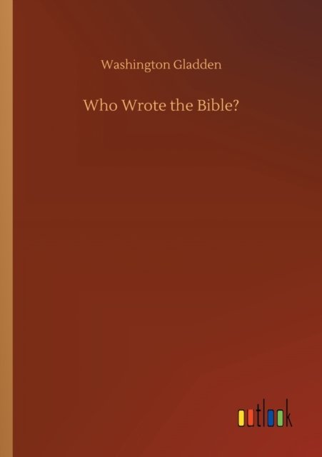 Who Wrote the Bible? - Washington Gladden - Books - Outlook Verlag - 9783752302547 - July 16, 2020