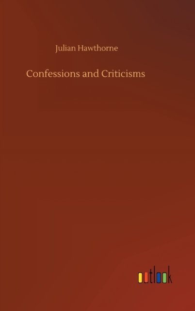 Confessions and Criticisms - Julian Hawthorne - Bøker - Outlook Verlag - 9783752357547 - 28. juli 2020
