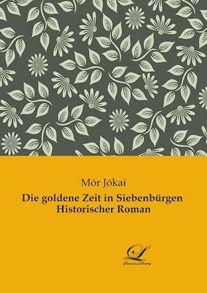 Cover for Mor Jokai · Die goldene Zeit in Siebenbürgen  Historischer Roman (Pocketbok) (2021)