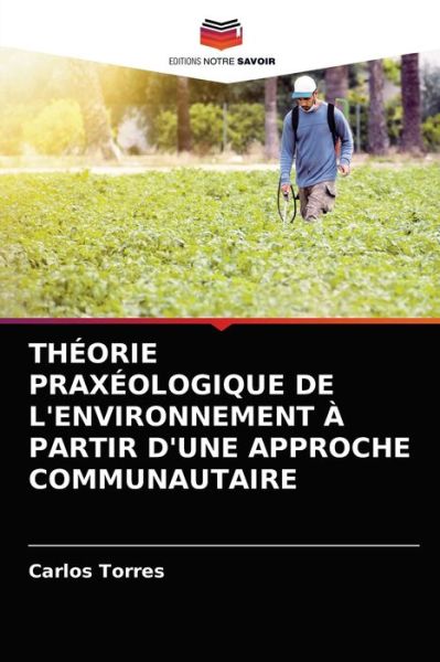 Cover for Carlos Torres · Theorie Praxeologique de l'Environnement A Partir d'Une Approche Communautaire (Paperback Book) (2021)