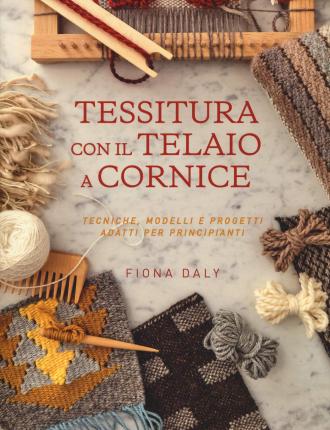 Cover for Fiona Daly · Tessitura Con Il Telaio A Cornice. Tecniche, Modelli E Progetti Adatti Per Principianti (Book)